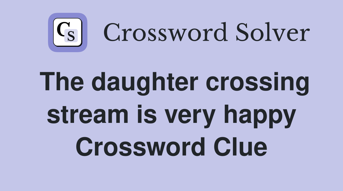 The daughter crossing stream is very happy Crossword Clue