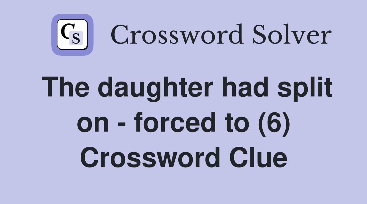The daughter had split on - forced to (6) Crossword Clue