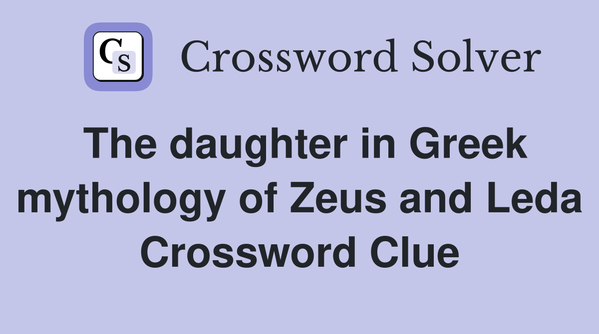 The daughter in Greek mythology of Zeus and Leda Crossword Clue