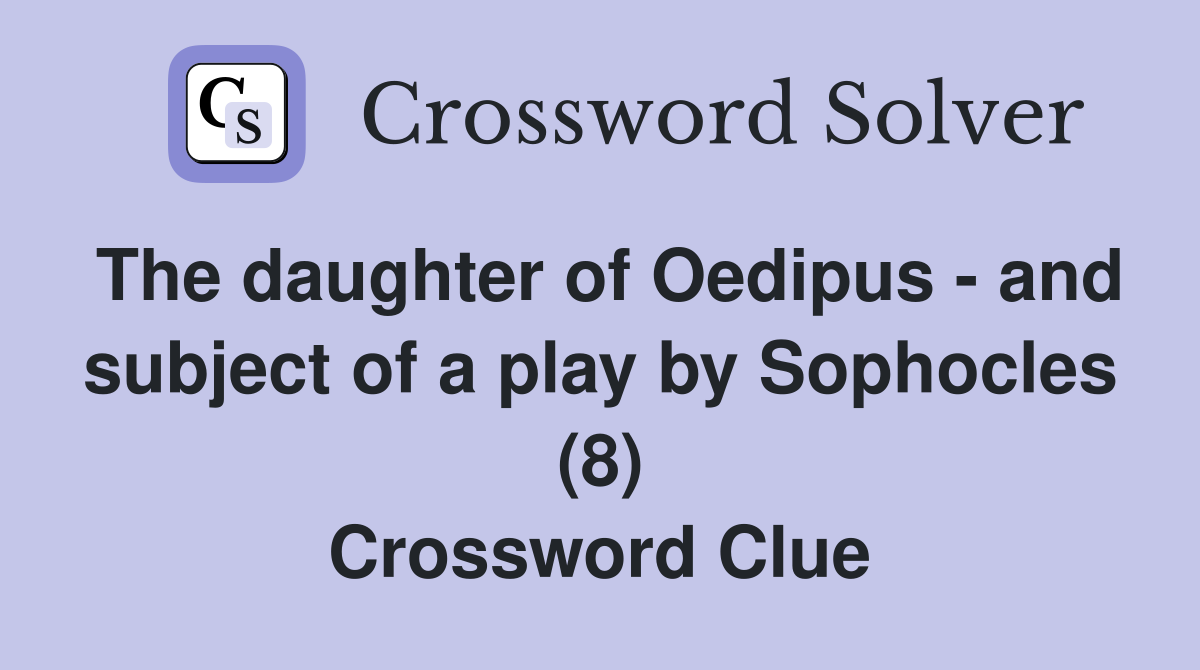 The daughter of Oedipus - and subject of a play by Sophocles (8) Crossword Clue