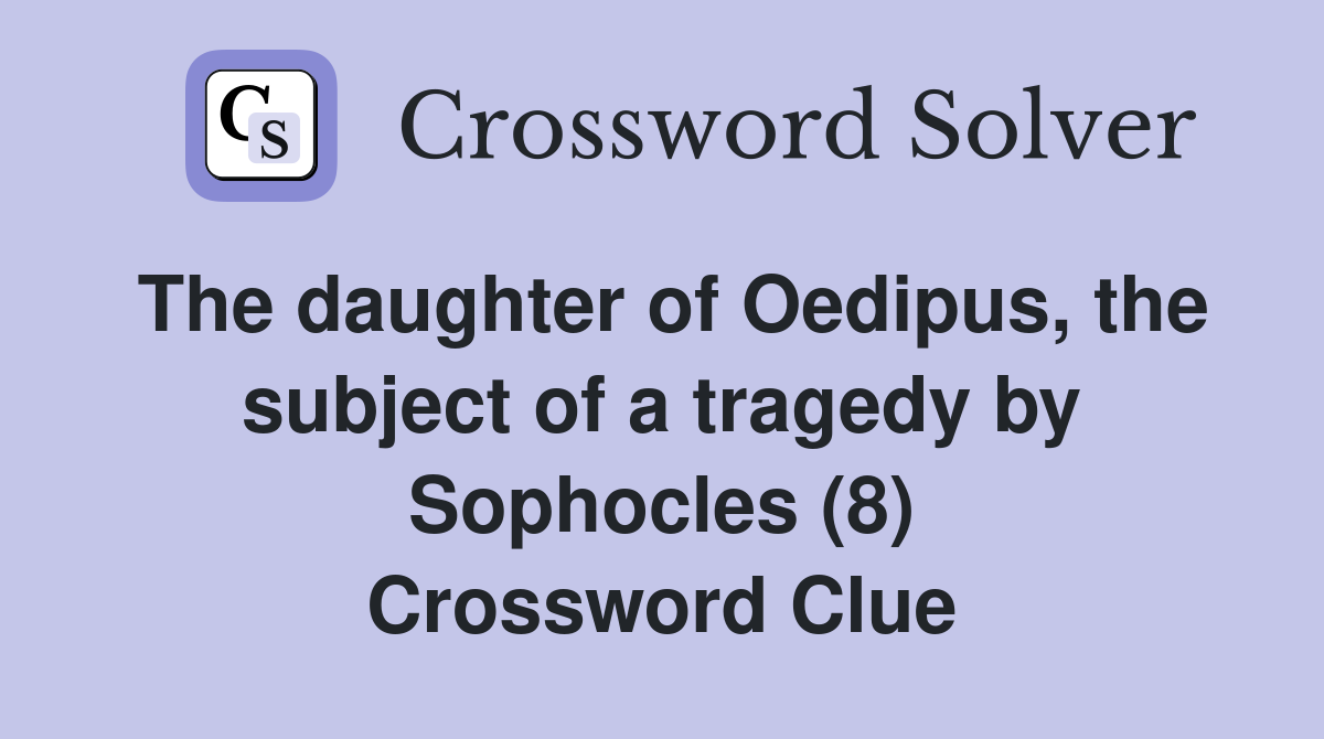 The daughter of Oedipus, the subject of a tragedy by Sophocles (8) Crossword Clue