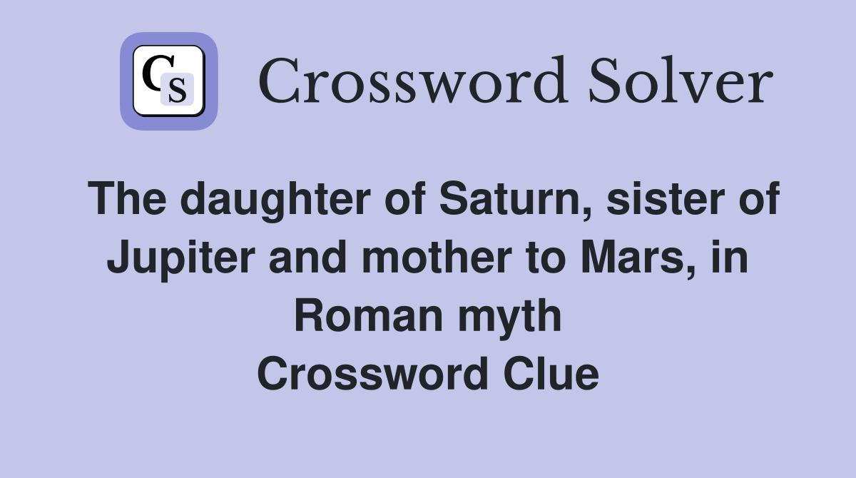The daughter of Saturn, sister of Jupiter and mother to Mars, in Roman myth Crossword Clue
