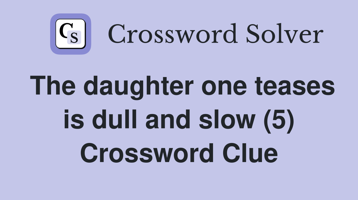 The daughter one teases is dull and slow (5) Crossword Clue