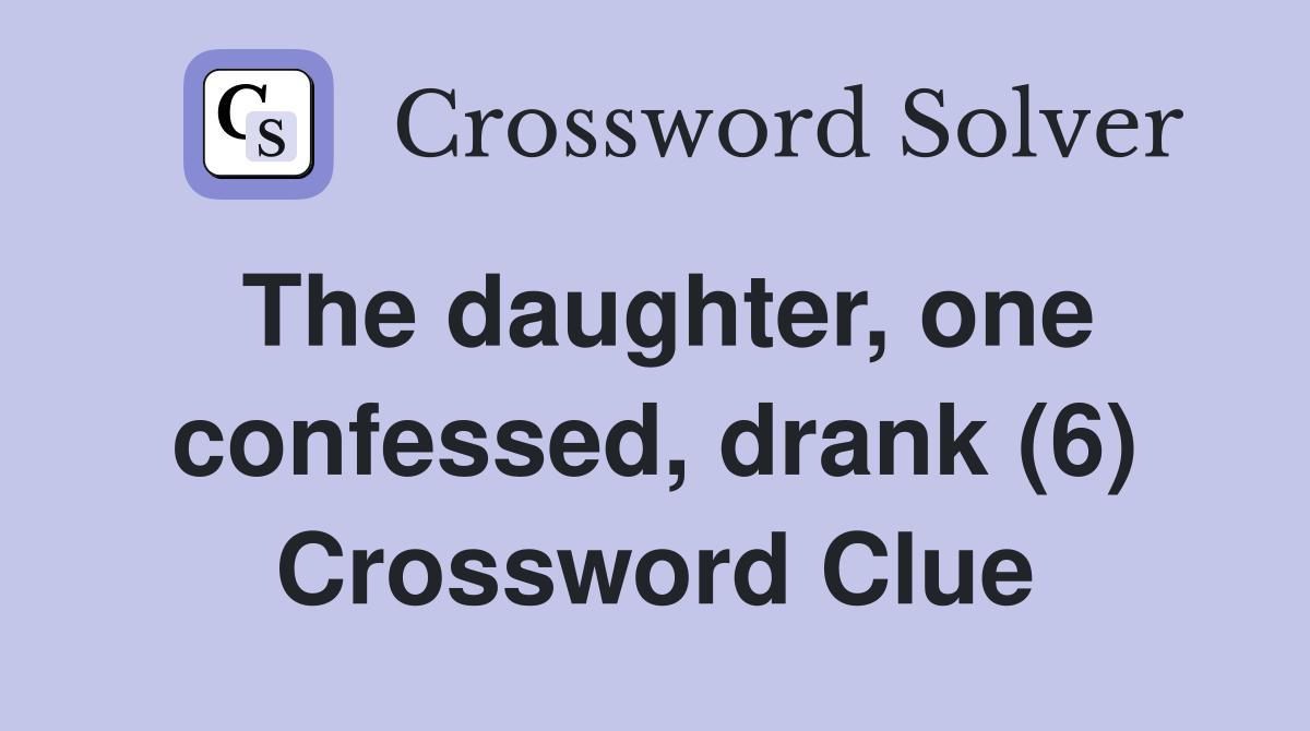 The daughter, one confessed, drank (6) Crossword Clue
