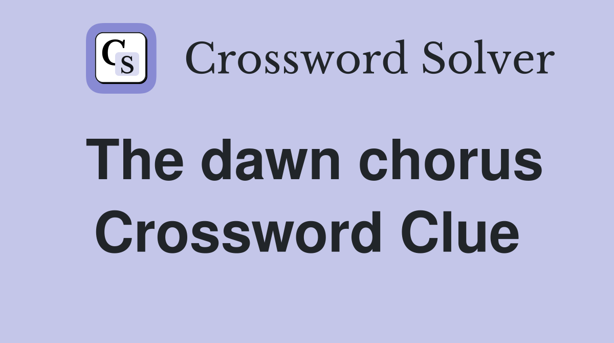 The dawn chorus Crossword Clue