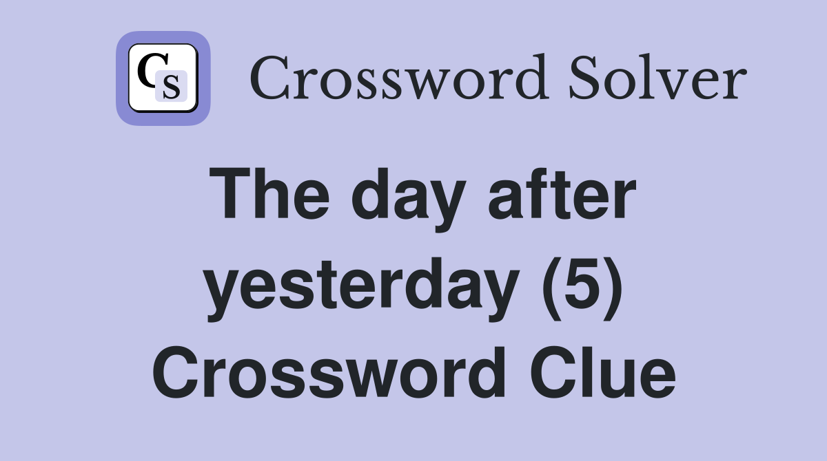The day after yesterday (5) Crossword Clue