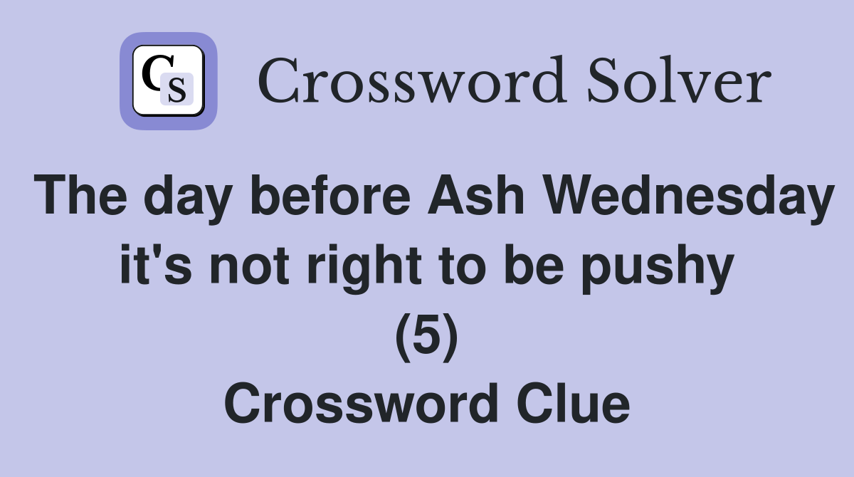 The day before Ash Wednesday it's not right to be pushy (5) Crossword Clue