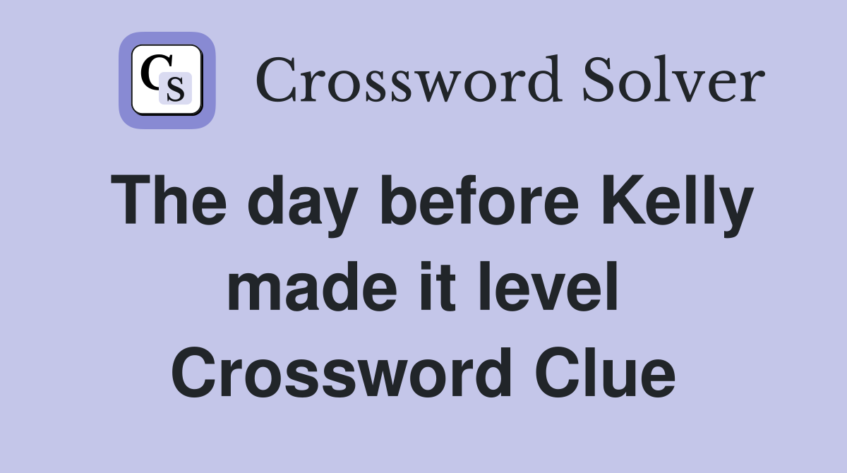 The day before Kelly made it level Crossword Clue