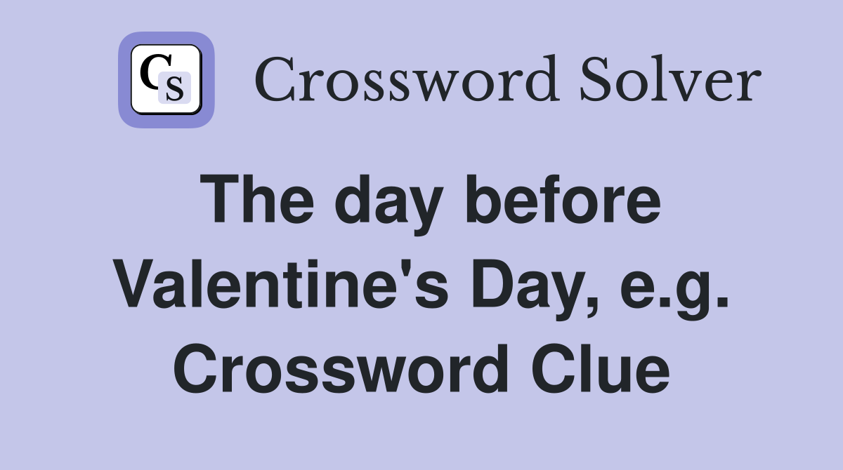 The day before Valentine's Day, e.g. Crossword Clue