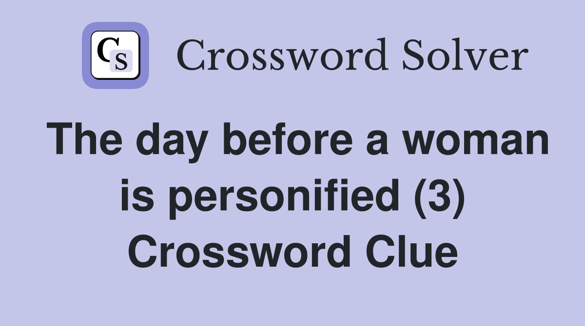The day before a woman is personified (3) Crossword Clue