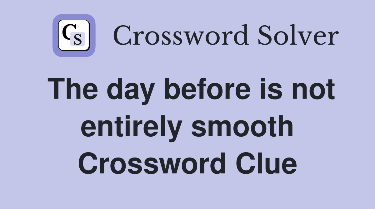 The day before is not entirely smooth Crossword Clue