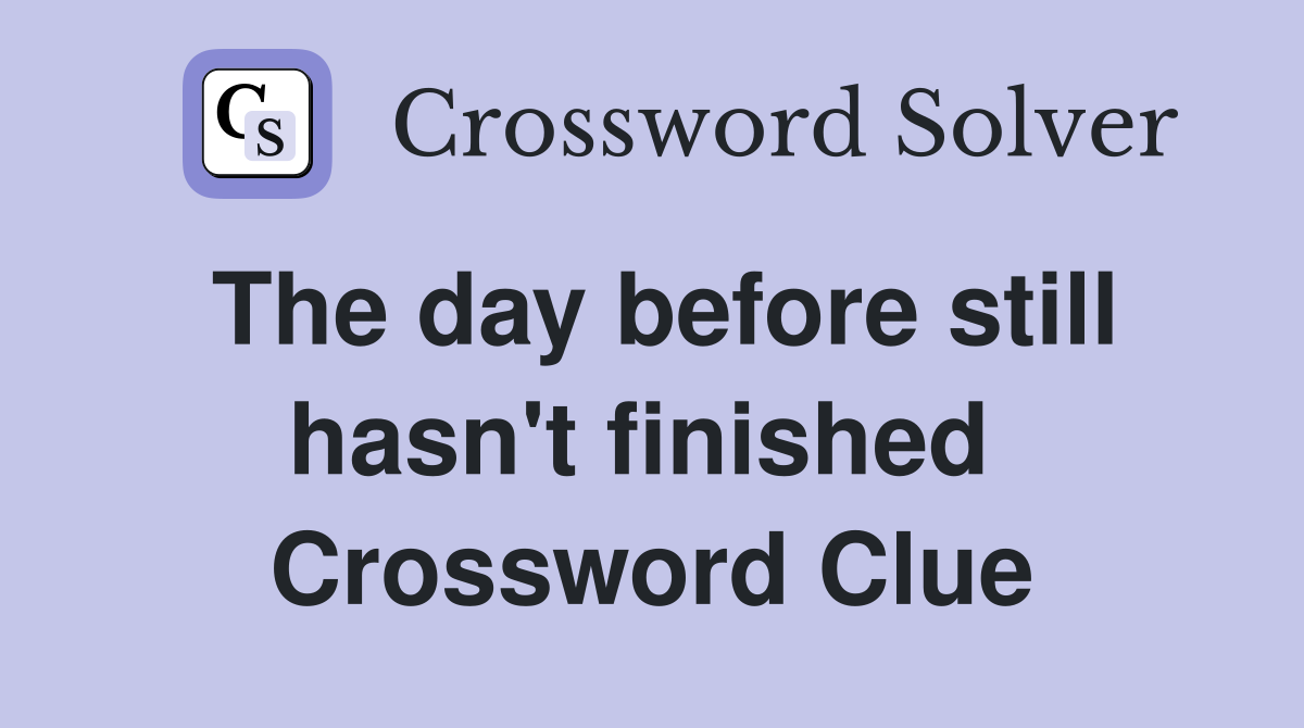 The day before still hasn't finished  Crossword Clue