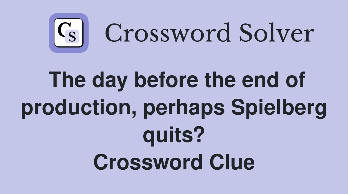 The day before the end of production, perhaps Spielberg quits? Crossword Clue