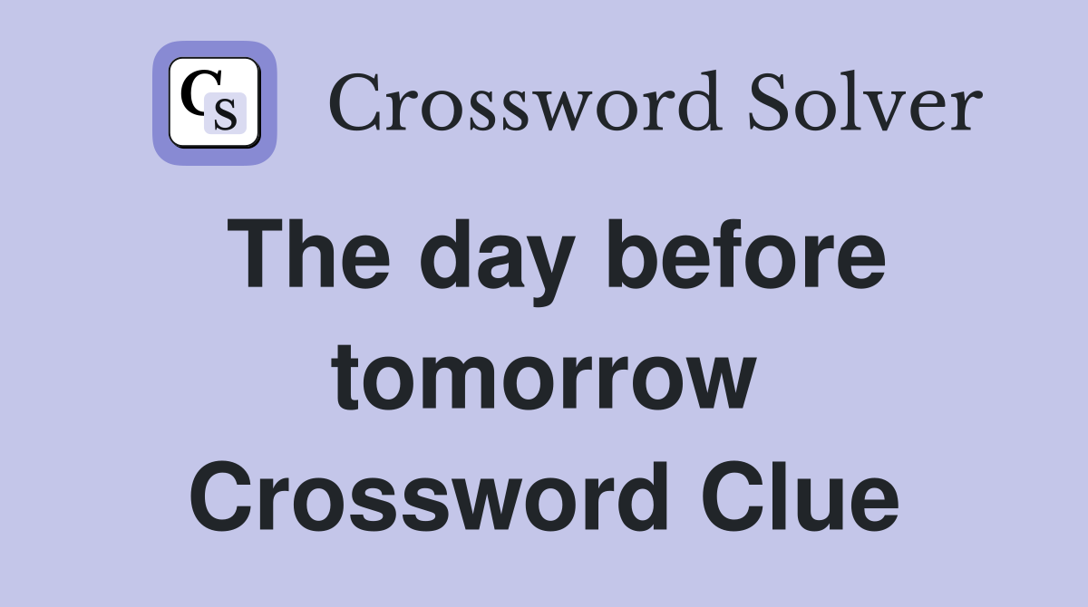 The day before tomorrow Crossword Clue