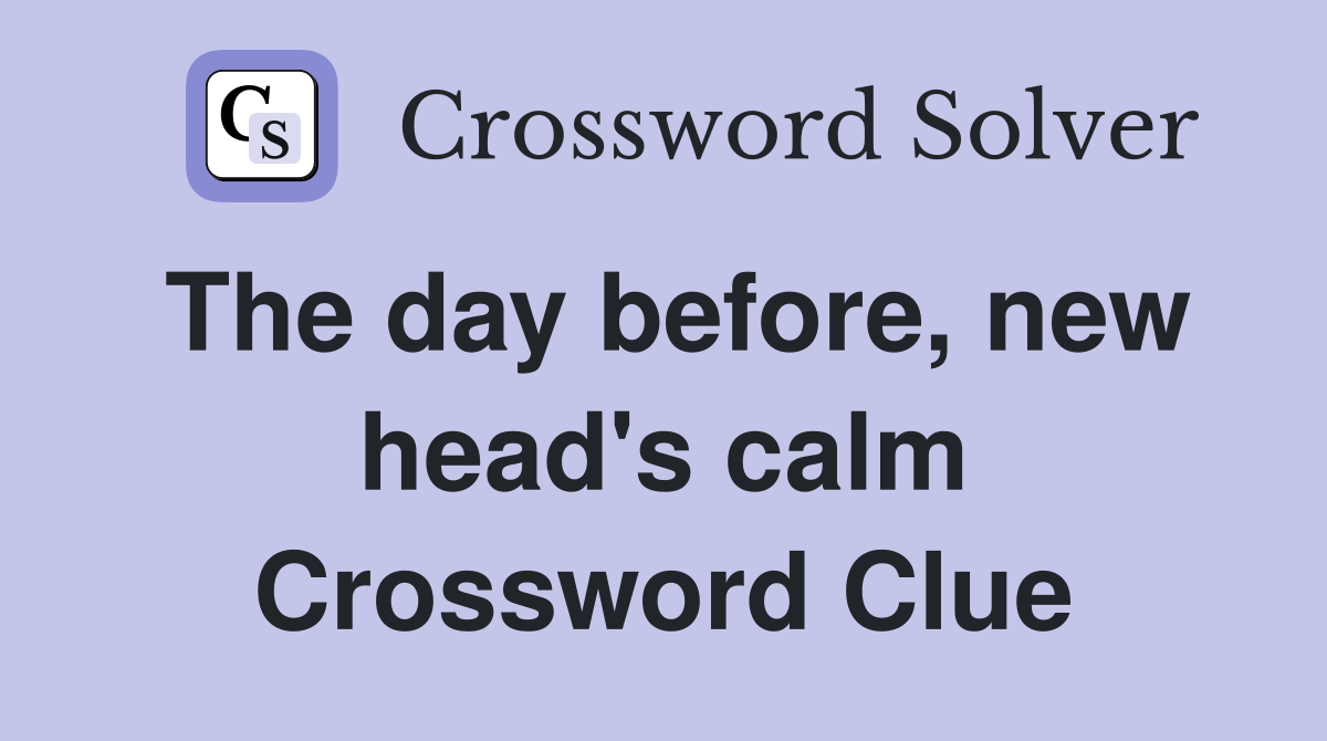 The day before, new head's calm Crossword Clue