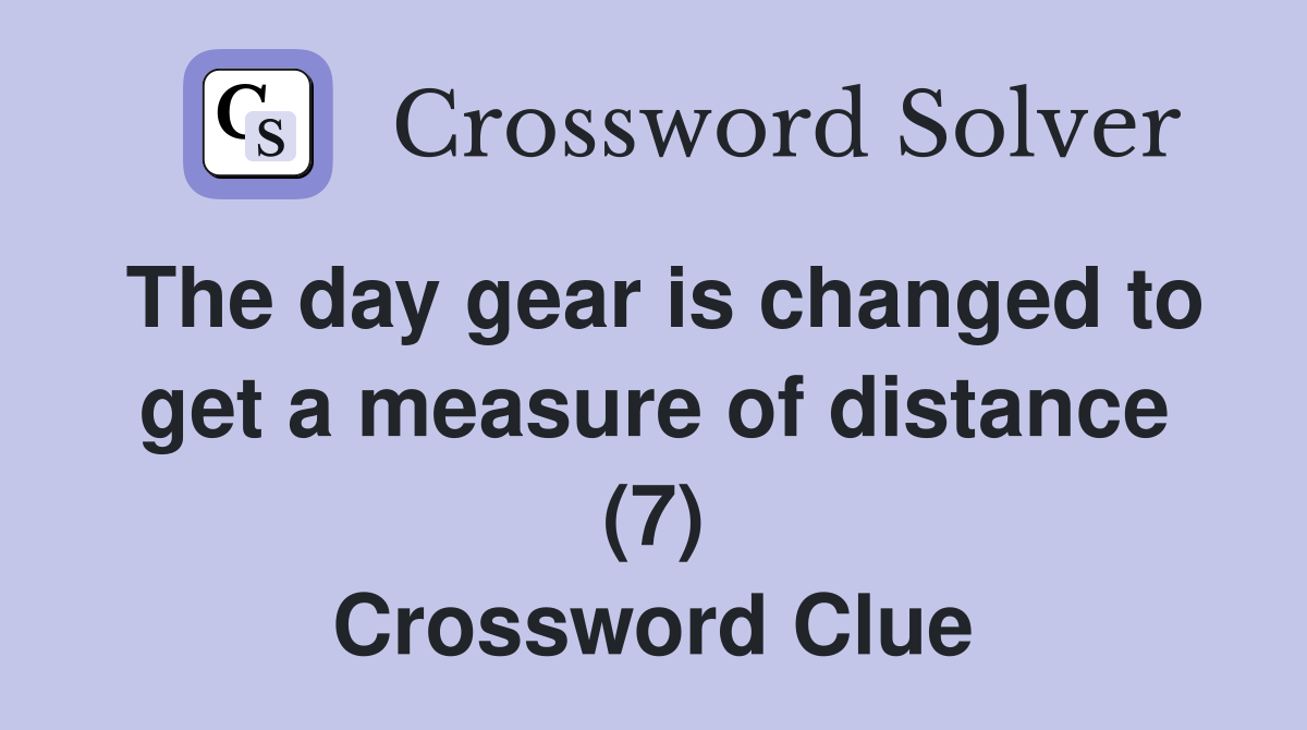The day gear is changed to get a measure of distance (7) Crossword Clue