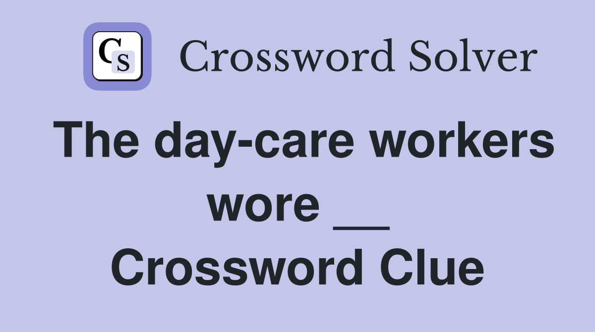 The day-care workers wore __ Crossword Clue