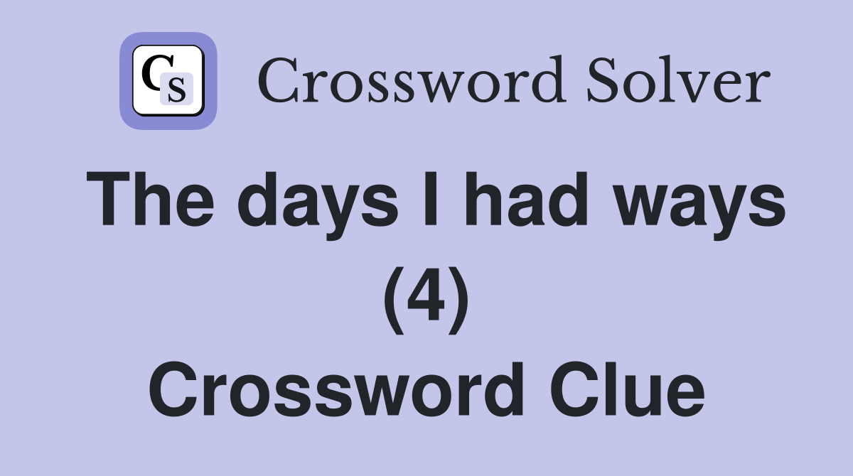 The days I had ways (4) Crossword Clue