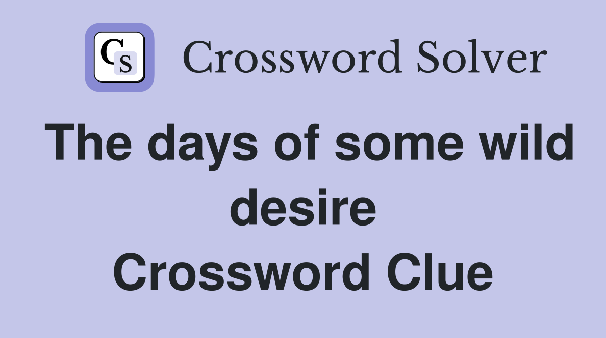 The days of some wild desire Crossword Clue