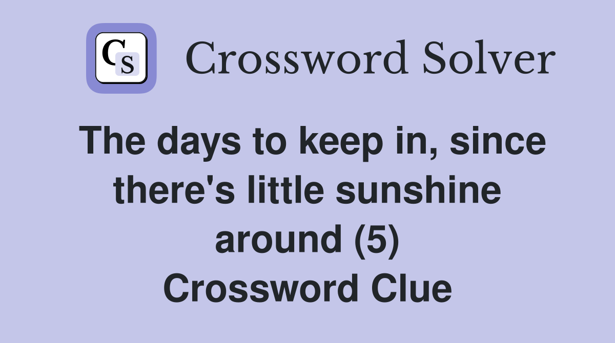The days to keep in, since there's little sunshine around (5) Crossword Clue
