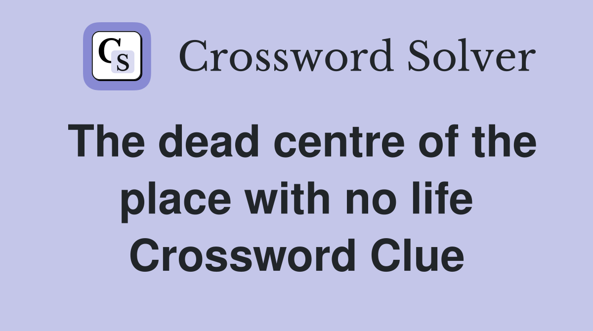 The dead centre of the place with no life Crossword Clue