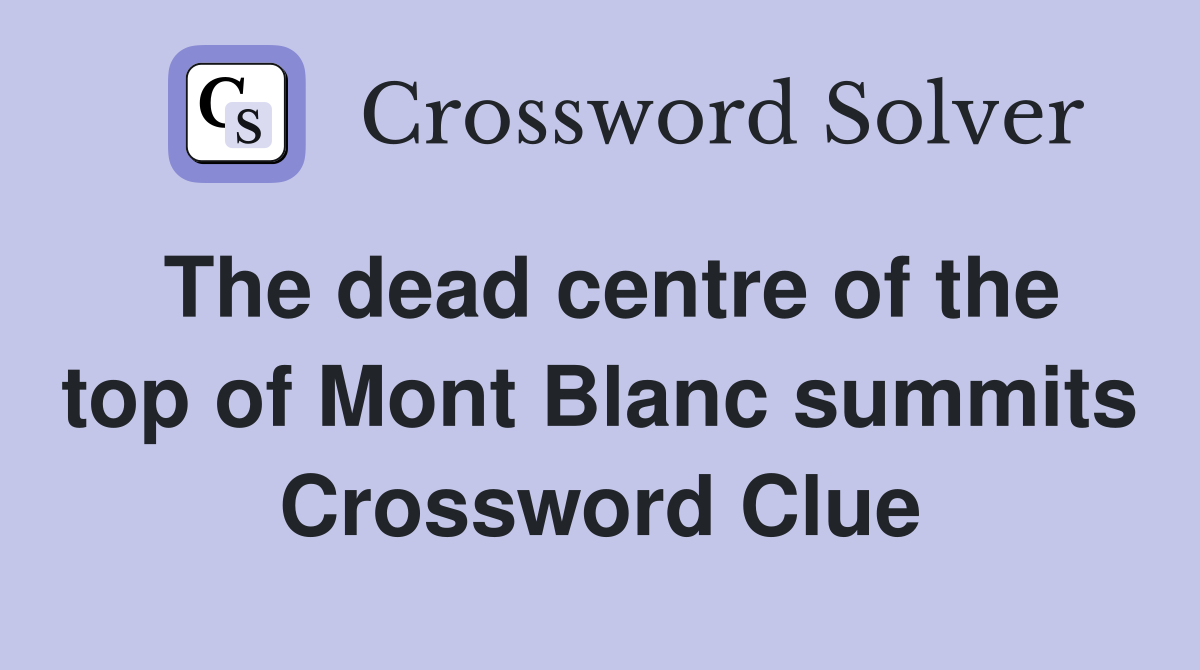 The dead centre of the top of Mont Blanc summits Crossword Clue