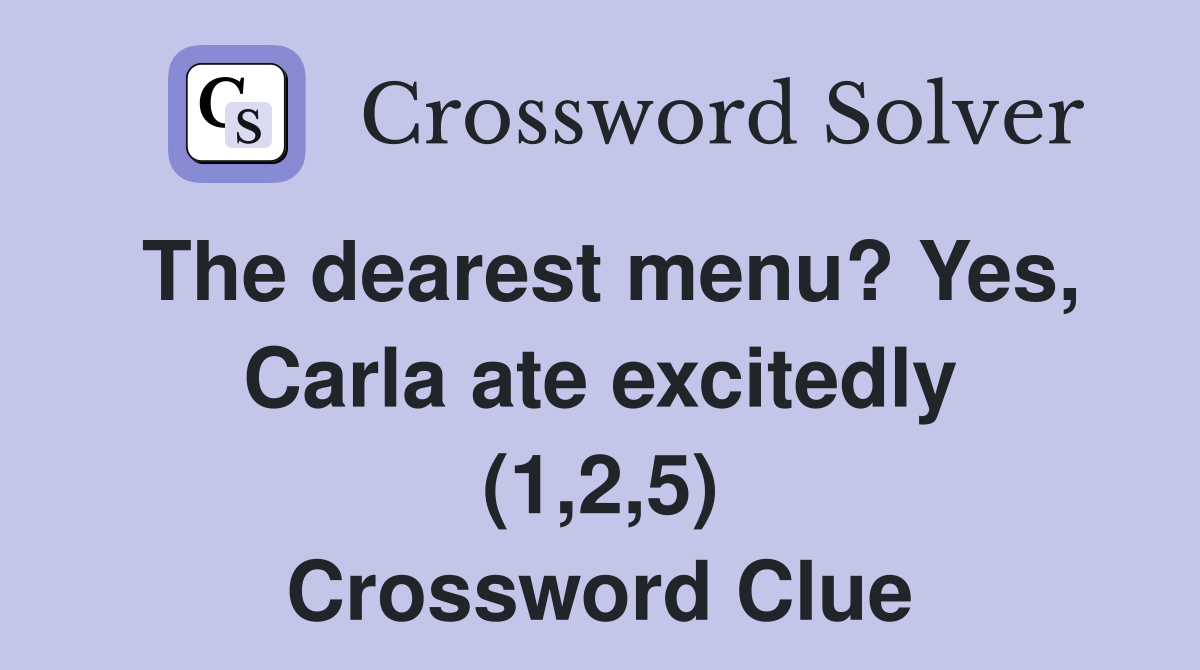 The dearest menu? Yes, Carla ate excitedly (1,2,5) Crossword Clue