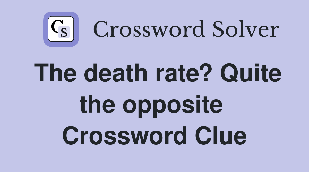The death rate? Quite the opposite  Crossword Clue