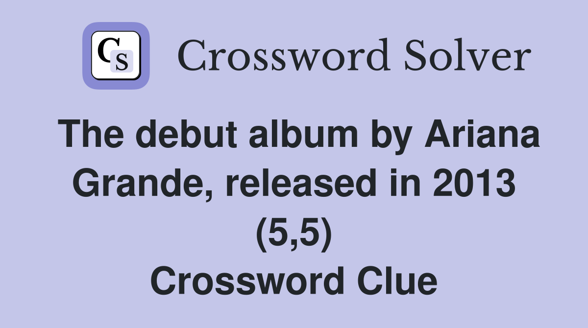 The debut album by Ariana Grande, released in 2013 (5,5) Crossword Clue