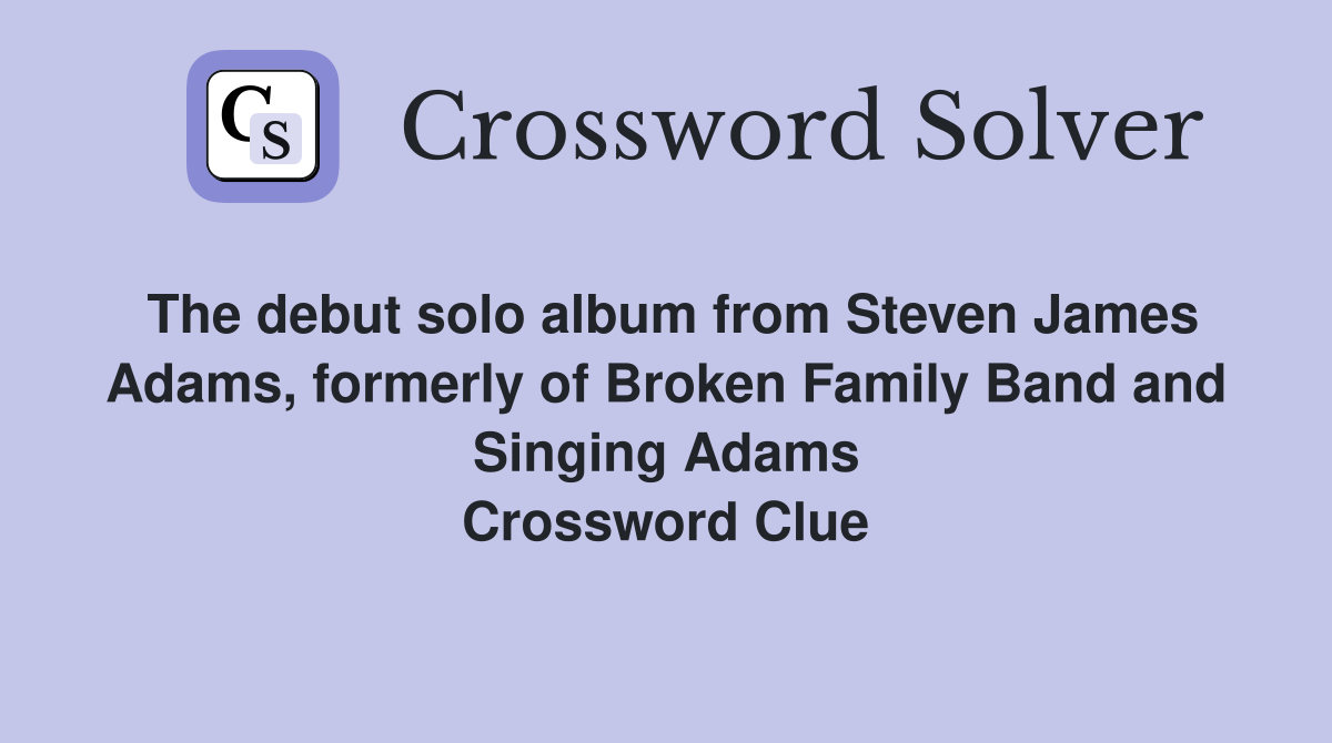 The debut solo album from Steven James Adams, formerly of Broken Family Band and Singing Adams Crossword Clue