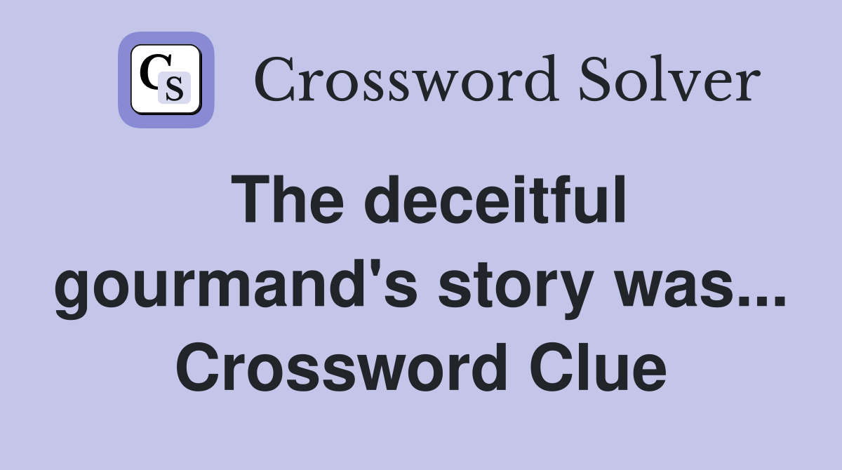 The deceitful gourmand's story was... Crossword Clue