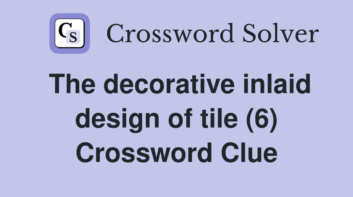 The decorative inlaid design of tile (6) Crossword Clue