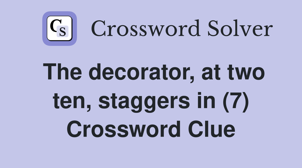 The decorator, at two ten, staggers in (7) Crossword Clue