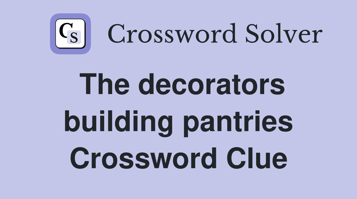 The decorators building pantries Crossword Clue