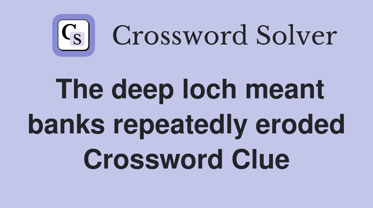 The deep loch meant banks repeatedly eroded Crossword Clue