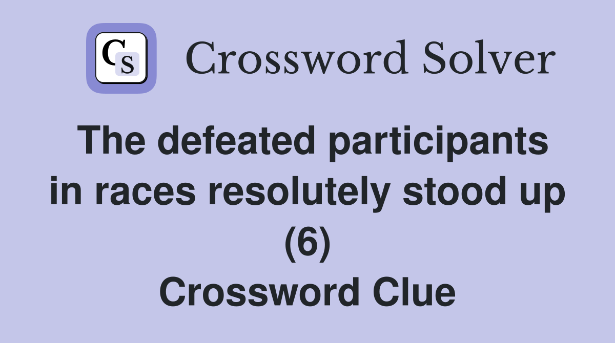 The defeated participants in races resolutely stood up (6) Crossword Clue