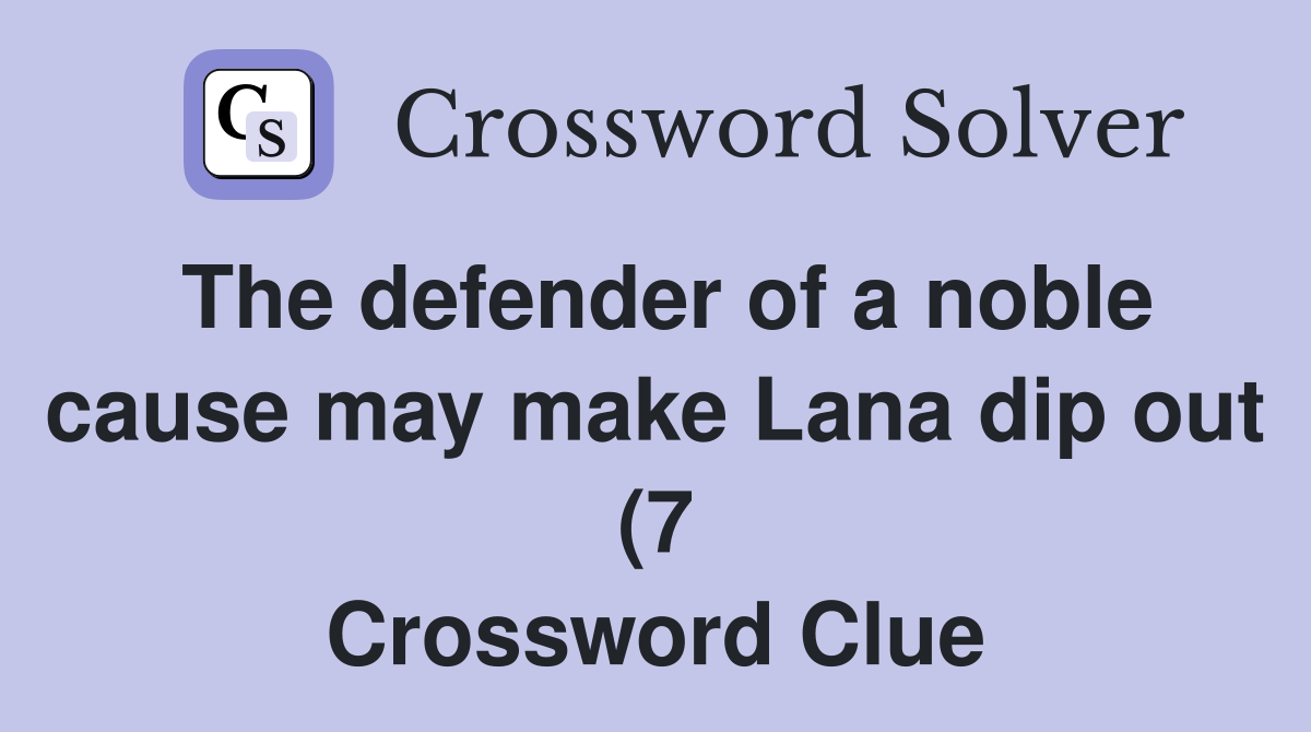 The defender of a noble cause may make Lana dip out (7) Crossword The defender of a noble cause may make Lana dip out (7) Crossword