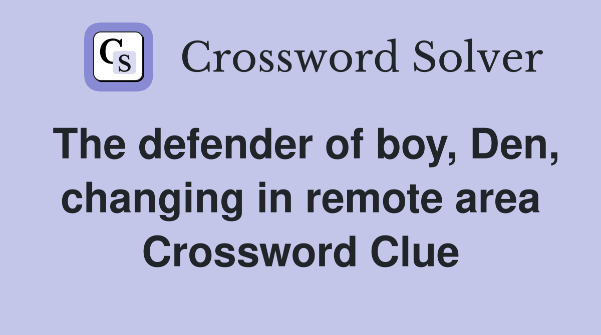 The defender of boy, Den, changing in remote area Crossword Clue