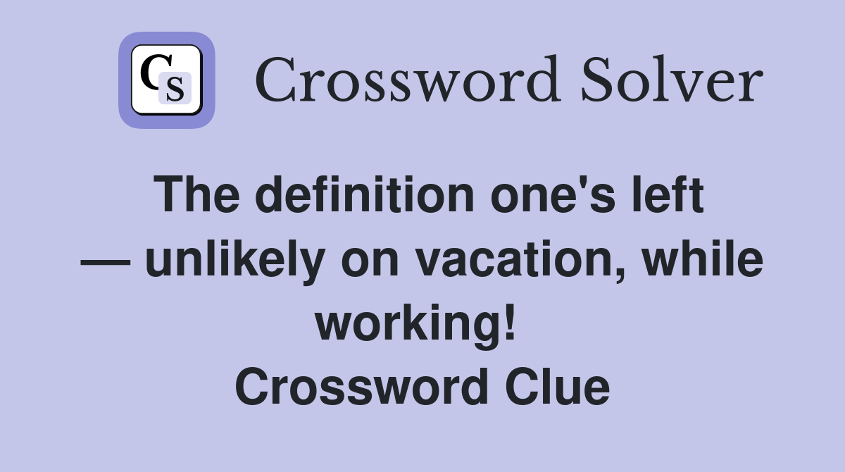 The definition one's left — unlikely on vacation, while working!  Crossword Clue