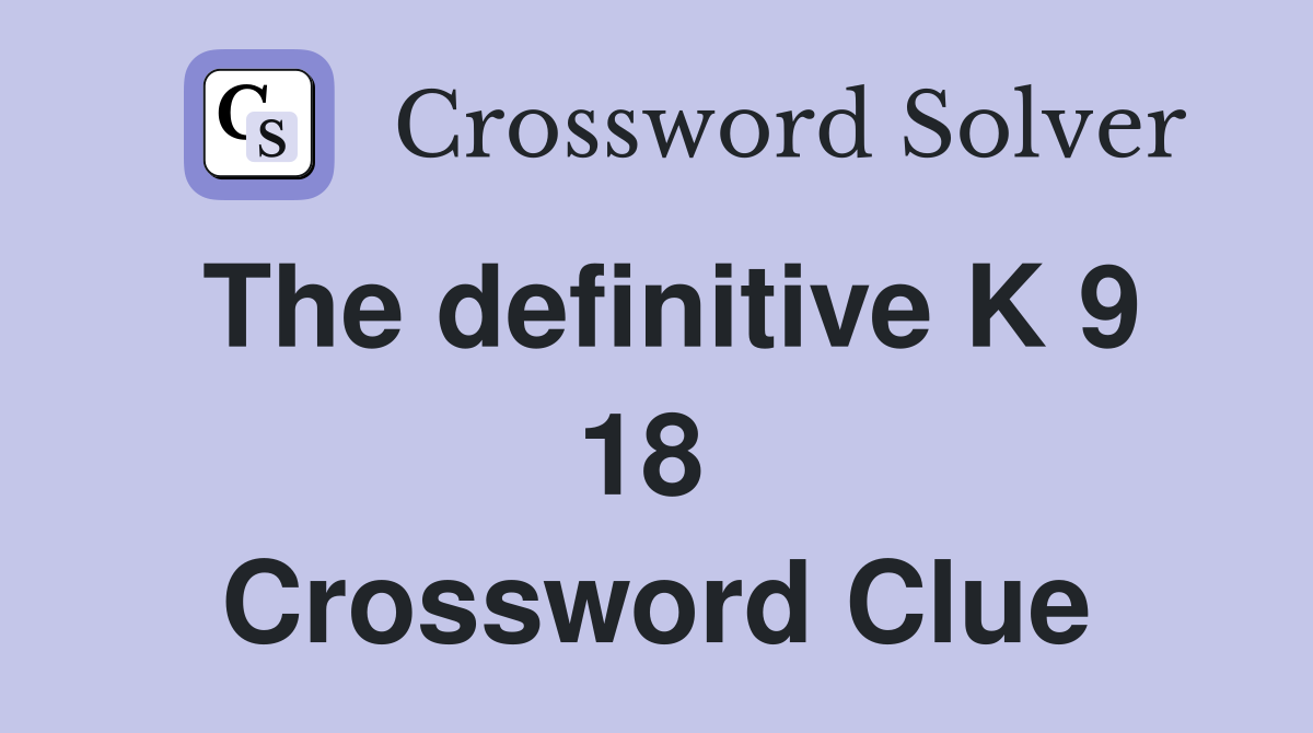 The definitive K 9 18  Crossword Clue