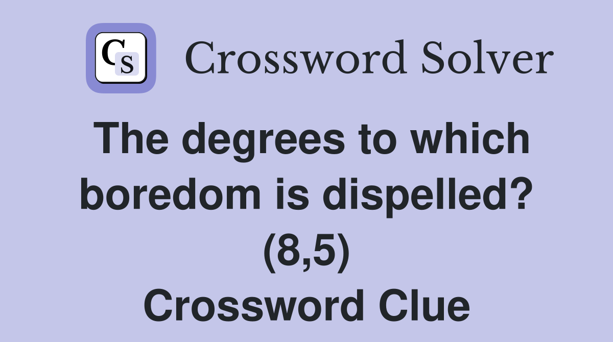 The degrees to which boredom is dispelled? (8,5) Crossword Clue