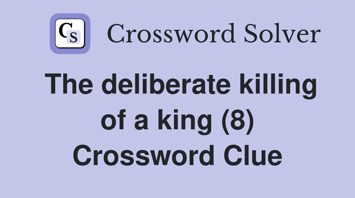The deliberate killing of a king (8) Crossword Clue