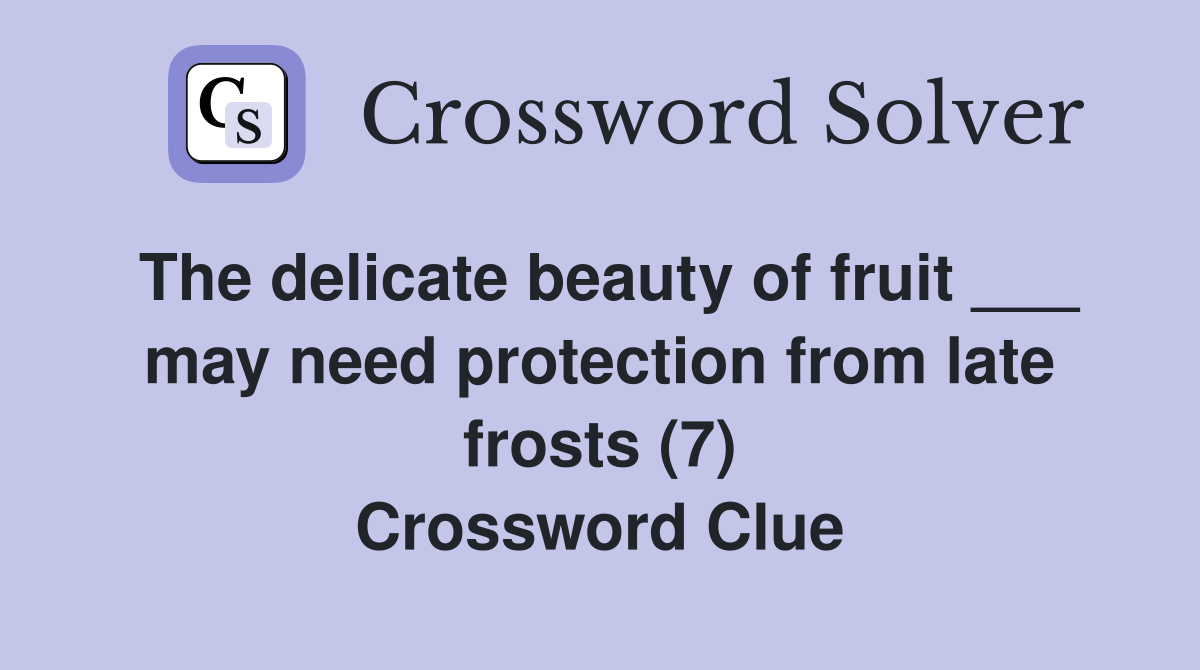 The delicate beauty of fruit ___ may need protection from late frosts (7) Crossword Clue