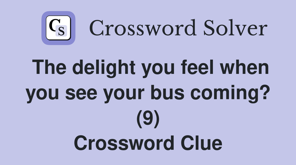 The delight you feel when you see your bus coming? (9) Crossword Clue
