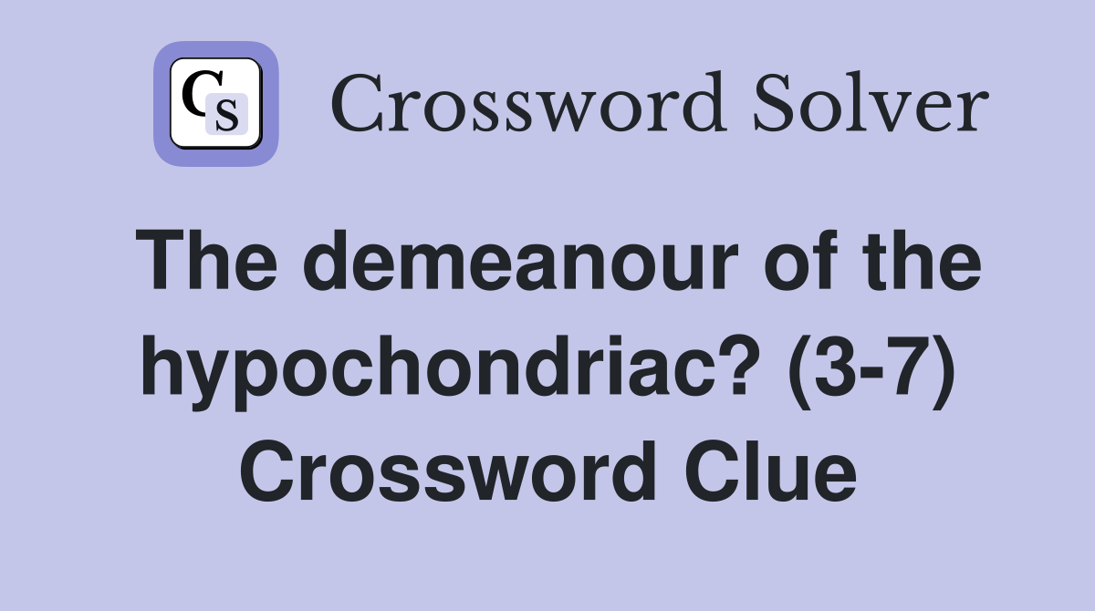 The demeanour of the hypochondriac? (3-7) Crossword Clue