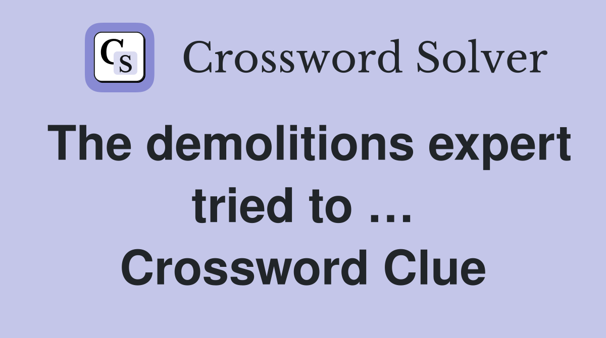 The demolitions expert tried to … Crossword Clue