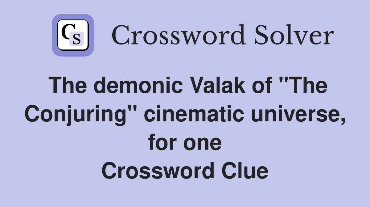 The demonic Valak of "The Conjuring" cinematic universe, for one Crossword Clue