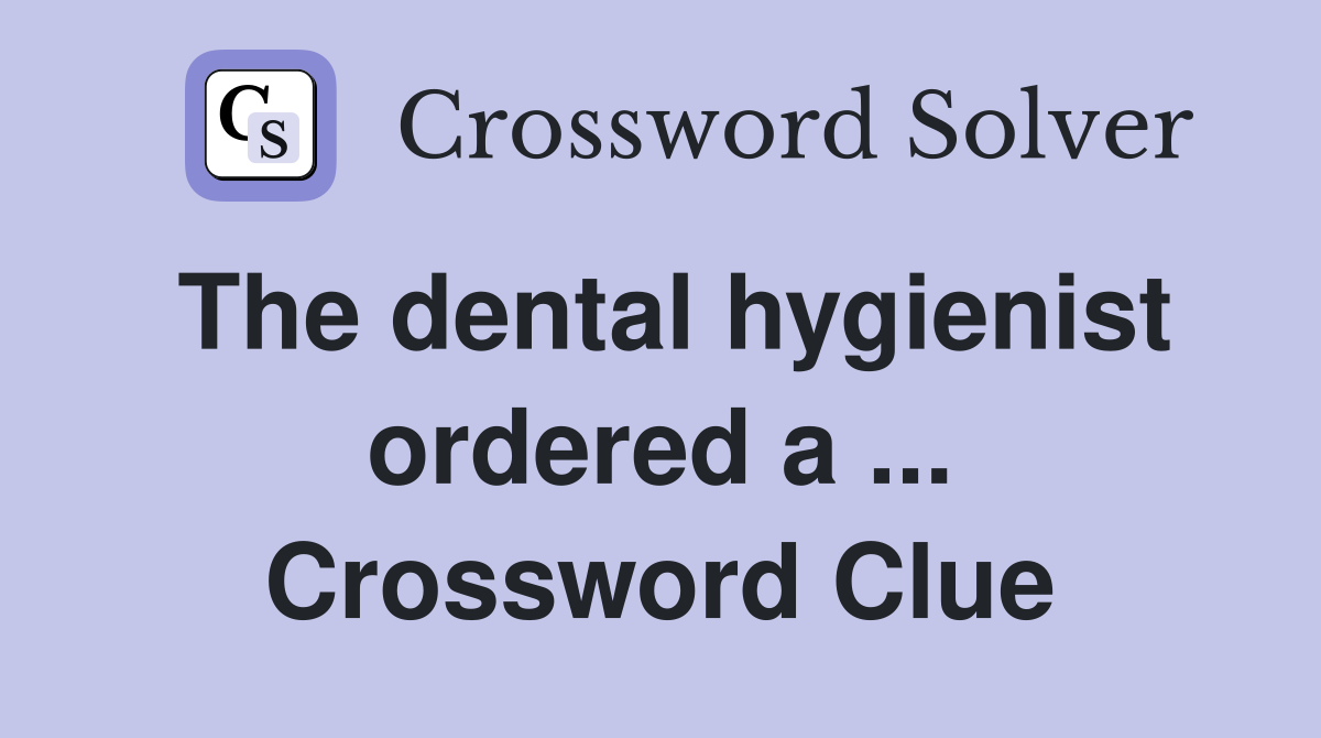 The dental hygienist ordered a ... Crossword Clue