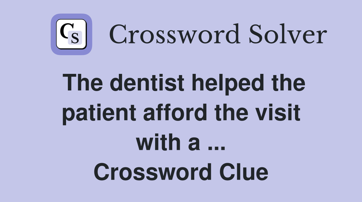 The dentist helped the patient afford the visit with a ... Crossword Clue