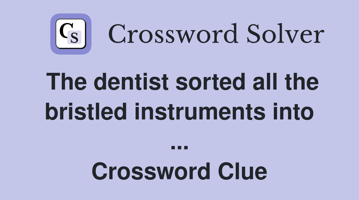 The dentist sorted all the bristled instruments into ... Crossword Clue